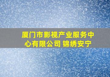 厦门市影视产业服务中心有限公司 锦绣安宁